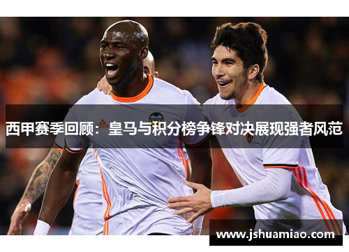 西甲赛季回顾：皇马与积分榜争锋对决展现强者风范