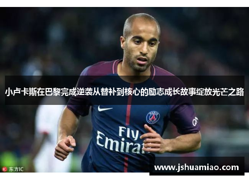 小卢卡斯在巴黎完成逆袭从替补到核心的励志成长故事绽放光芒之路