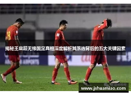 揭秘王燊超无缘国足真相深度解析其落选背后的五大关键因素