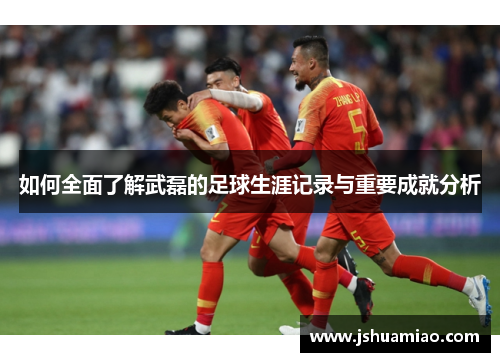 如何全面了解武磊的足球生涯记录与重要成就分析