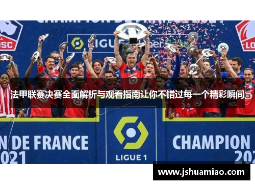 法甲联赛决赛全面解析与观看指南让你不错过每一个精彩瞬间 法甲联赛决赛全面解析与观看指南让你不错过每一个精彩瞬间