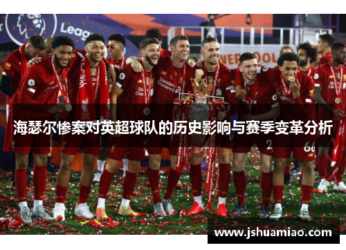 海瑟尔惨案对英超球队的历史影响与赛季变革分析 海瑟尔惨案对英超球队的历史影响与赛季变革分析